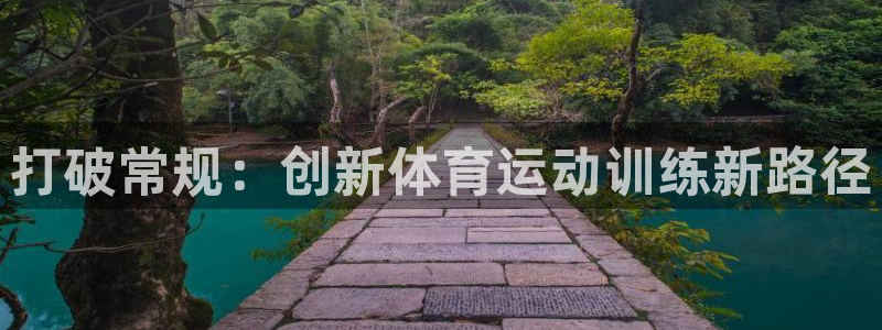 xc体育app官方网站：打破常规：创新体育运动训练新路径